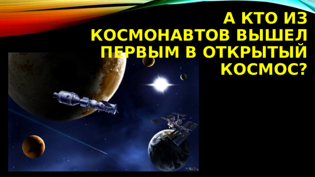 А кто из космонавтов вышел первым в открытый космос? 