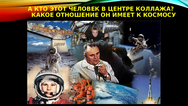 А кто этот человек в центре коллажа? Какое отношение он имеет к Космосу 