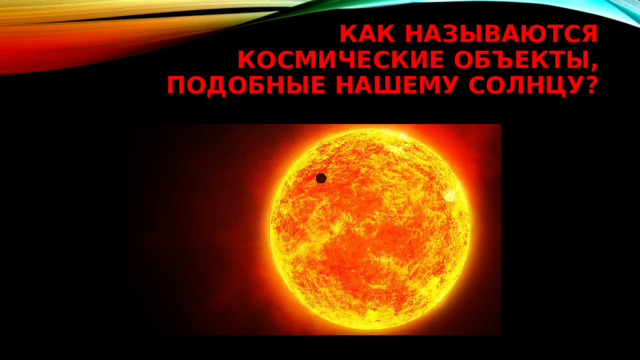 Как называются космические объекты, подобные нашему Солнцу? 