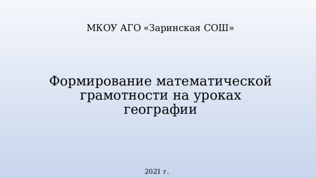 МКОУ АГО «Заринская СОШ» Формирование математической грамотности на уроках географии 2021 г. 