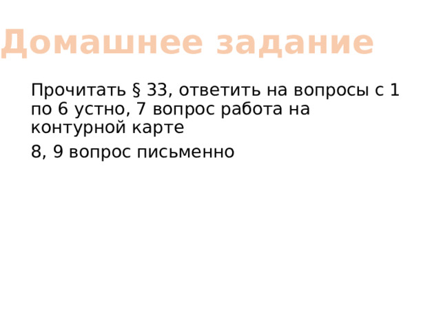 Домашнее задание Прочитать § 33, ответить на вопросы с 1 по 6 устно, 7 вопрос работа на контурной карте 8, 9 вопрос письменно 