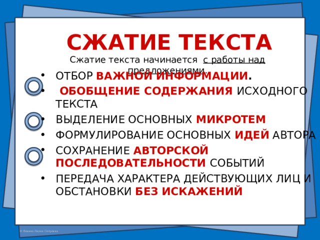 Сжатие текста Сжатие текста начинается c работы над предложениями . ОТБОР ВАЖНОЙ ИНФОРМАЦИИ .  ОБОБЩЕНИЕ СОДЕРЖАНИЯ ИСХОДНОГО ТЕКСТА ВЫДЕЛЕНИЕ ОСНОВНЫХ МИКРОТЕМ ФОРМУЛИРОВАНИЕ ОСНОВНЫХ ИДЕЙ АВТОРА СОХРАНЕНИЕ АВТОРСКОЙ ПОСЛЕДОВАТЕЛЬНОСТИ СОБЫТИЙ ПЕРЕДАЧА ХАРАКТЕРА ДЕЙСТВУЮЩИХ ЛИЦ И ОБСТАНОВКИ БЕЗ ИСКАЖЕНИЙ 