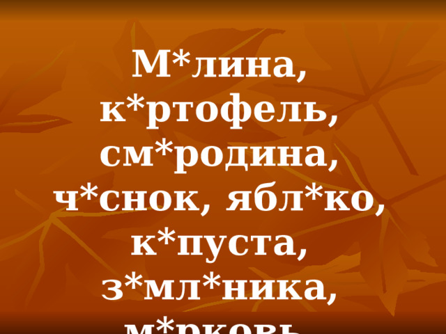 М*лина, к*ртофель, см*родина, ч*снок, ябл*ко, к*пуста, з*мл*ника, м*рковь, свёкла. 