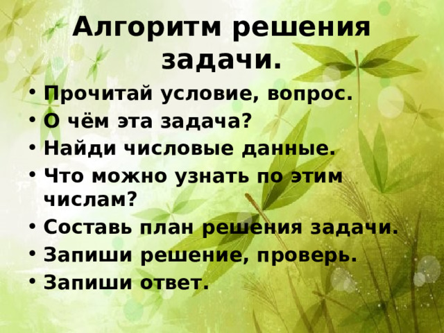 Алгоритм решения задачи. Прочитай условие, вопрос. О чём эта задача? Найди числовые данные. Что можно узнать по этим числам? Составь план решения задачи. Запиши решение, проверь. Запиши ответ. 
