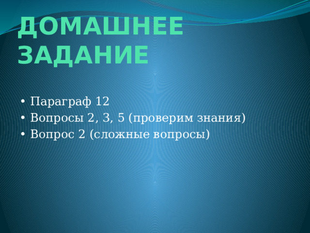 ДОМАШНЕЕ ЗАДАНИЕ • Параграф 12 • Вопросы 2, 3, 5 (проверим знания) • Вопрос 2 (сложные вопросы) 