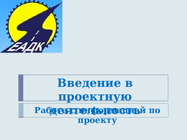 Введение в проектную деятельность Работа с информацией по проекту 