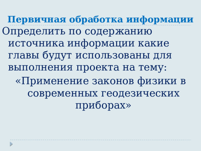 Первичная обработка информации Определить по содержанию источника информации какие главы будут использованы для выполнения проекта на тему: «Применение законов физики в современных геодезических приборах» 