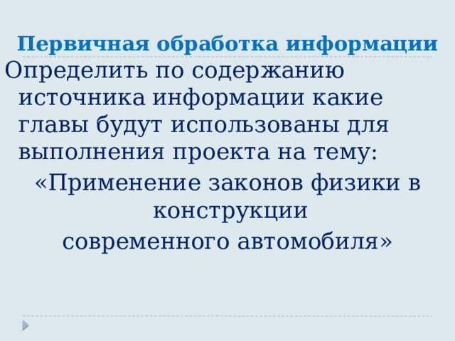 Первичная обработка информации Определить по содержанию источника информации какие главы будут использованы для выполнения проекта на тему: «Применение законов физики в конструкции современного автомобиля» 