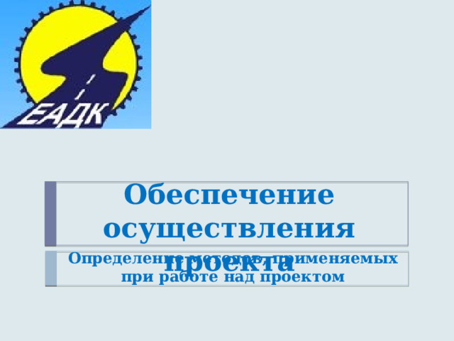 Обеспечение осуществления проекта Определение методов, применяемых при работе над проектом 