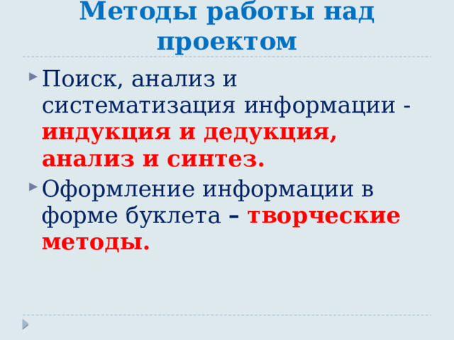 Методы работы над проектом Поиск, анализ и систематизация информации - индукция и дедукция, анализ и синтез. Оформление информации в форме буклета – творческие методы. 