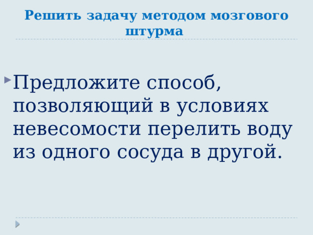 Решить задачу методом мозгового штурма Предложите способ, позволяющий в условиях невесомости перелить воду из одного сосуда в другой. 