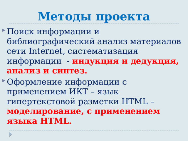 Методы проекта Поиск информации и библиографический анализ материалов сети Internet, систематизация информации - индукция и дедукция, анализ и синтез. Оформление информации с применением ИКТ – язык гипертекстовой разметки HTML – моделирование, с применением языка HTML. 