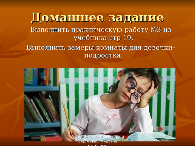 Домашнее задание Выполнить практическую работу №3 из учебника стр 19. Выполнить замеры комнаты для девочки-подростка. Автор: Ковылева Надежда Сергеевна, учитель технологии 