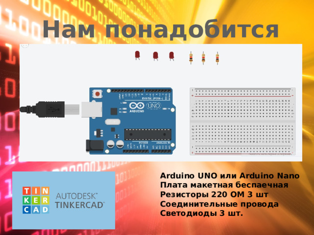 Нам понадобится Arduino UNO или Arduino Nano Плата макетная беспаечная Резисторы 220 ОМ 3 шт Соединительные провода Светодиоды 3 шт. 