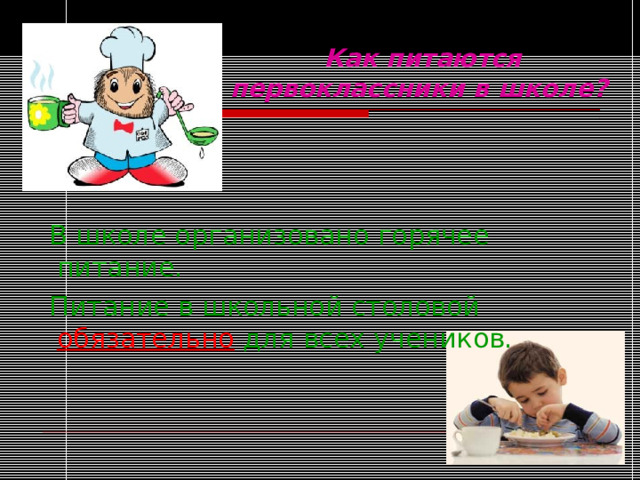 Как питаются первоклассники в школе?   В школе организовано горячее питание.  Питание в школьной столовой обязательно для всех учеников. 