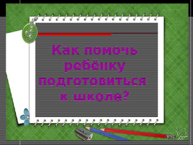 Как помочь ребёнку подготовиться  к школе? 