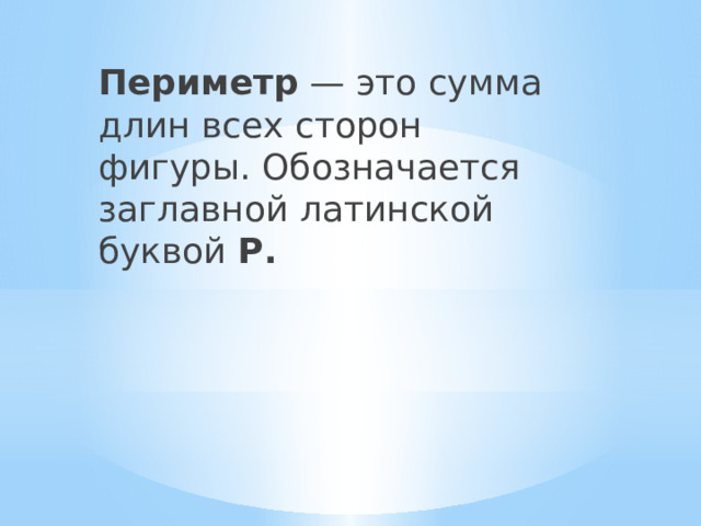 Периметр — это сумма длин всех сторон фигуры. Обозначается заглавной латинской буквой Р. 