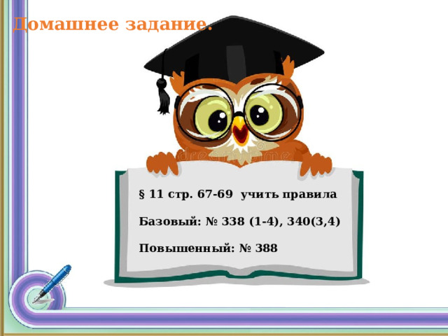 Домашнее задание.   § 11 стр. 67-69 учить правила  Базовый: № 338 (1-4), 340(3,4)  Повышенный: № 388 