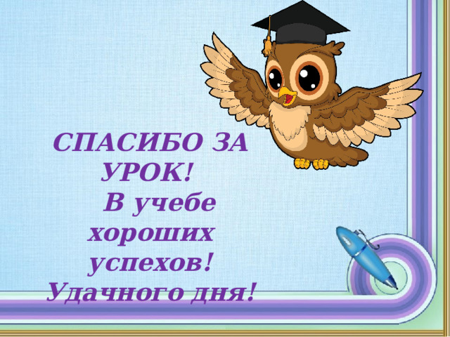 СПАСИБО ЗА УРОК!  В учебе хороших успехов! Удачного дня! 