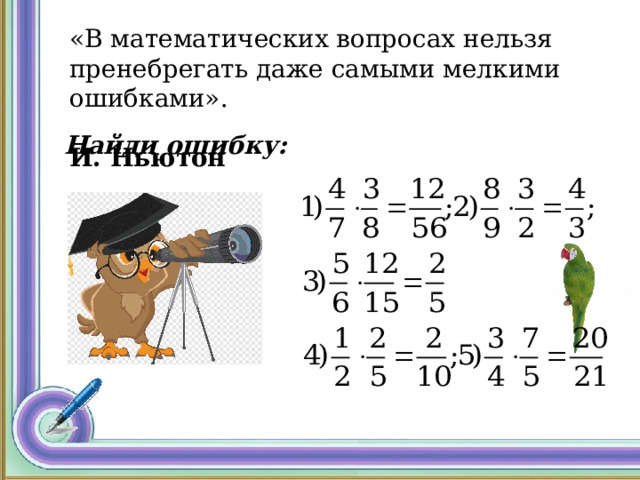 «В математических вопросах нельзя пренебрегать даже самыми мелкими ошибками».  И. Ньютон   Найди ошибку:  