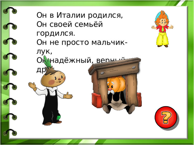 Он в Италии родился, Он своей семьёй гордился. Он не просто мальчик-лук, Он надёжный, верный друг. 