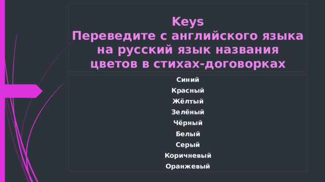 Keys  Переведите с английского языка на русский язык названия цветов в стихах-договорках Синий Красный Жёлтый Зелёный Чёрный Белый Серый Коричневый Оранжевый 