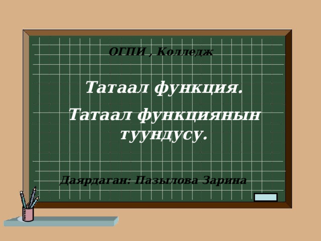 ОГПИ , Колледж Татаал функция. Татаал функциянын туундусу. Даярдаган: Пазылова Зарина 