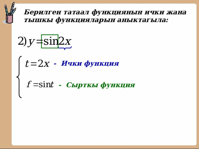  Берилген татаал функциянын ички жана тышкы функцияларын аныктагыла:   - Ички функция - Сырткы функция 