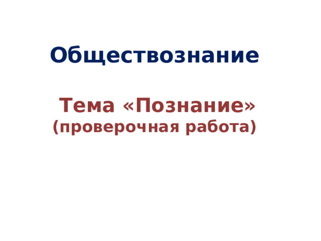 Обществознание   Тема «Познание» (проверочная работа)  