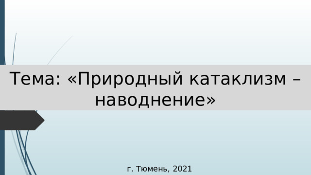 Тема: «Природный катаклизм – наводнение» г. Тюмень, 2021 г. 