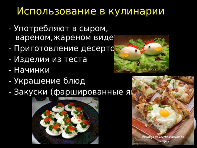 Использование в кулинарии - Употребляют в сыром, вареном,жареном виде - Приготовление десертов - Изделия из теста - Начинки - Украшение блюд - Закуски (фаршированные яйца)  