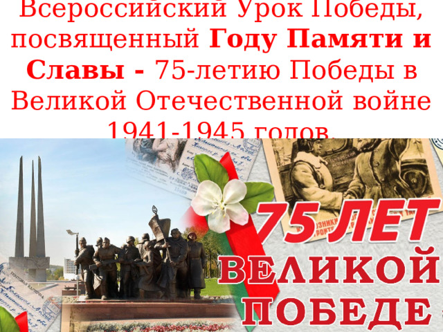  Всероссийский Урок Победы, посвященный Году Памяти и Славы - 75-летию Победы в Великой Отечественной войне 1941-1945 годов.   