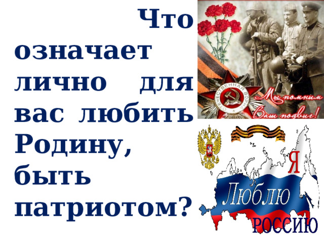  Что означает лично для вас любить Родину, быть патриотом?  