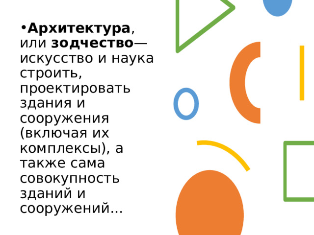 Архитектура , или зодчество — искусство и наука строить, проектировать здания и сооружения (включая их комплексы), а также сама совокупность зданий и сооружений... 