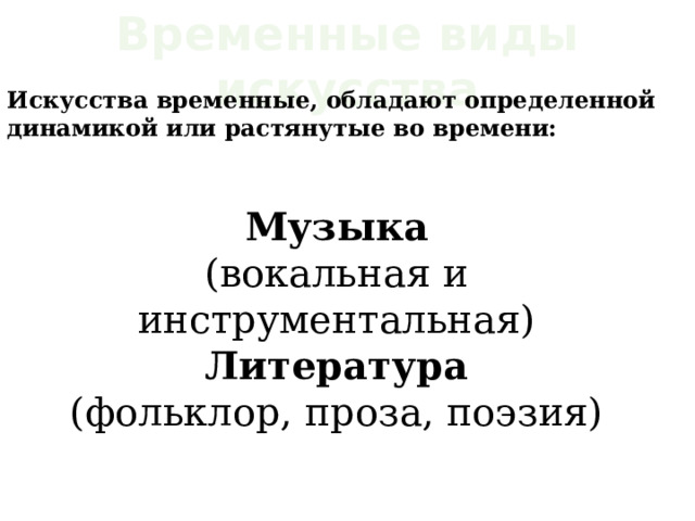 Временные виды искусства Искусства временные, обладают определенной динамикой или растянутые во времени:  Музыка (вокальная и инструментальная) Литература (фольклор, проза, поэзия) 