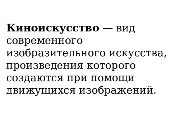 Киноискусство — вид современного изобразительного искусства, произведения которого создаются при помощи движущихся изображений. 