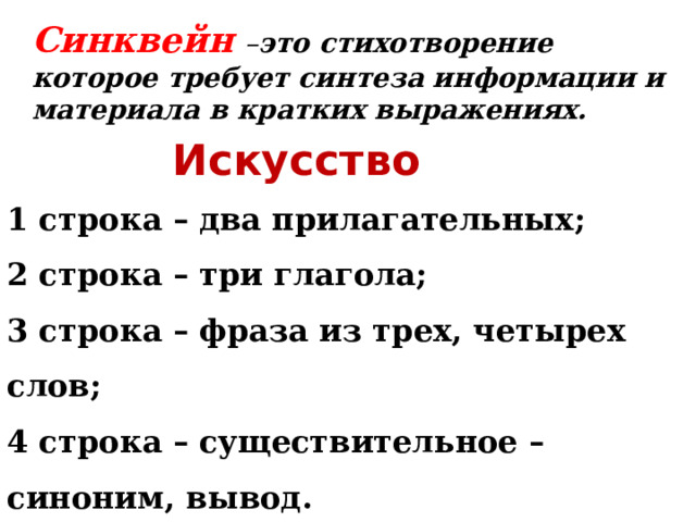 Синквейн  – это стихотворение которое требует синтеза информации и материала в кратких выражениях. Искусство 1 строка – два прилагательных; 2 строка – три глагола; 3 строка – фраза из трех, четырех слов; 4 строка – существительное – синоним, вывод. 