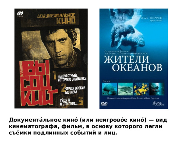 Документа́льное кино́ (или неигрово́е кино́) — вид кинематографа, фильм, в основу которого легли съёмки подлинных событий и лиц. 