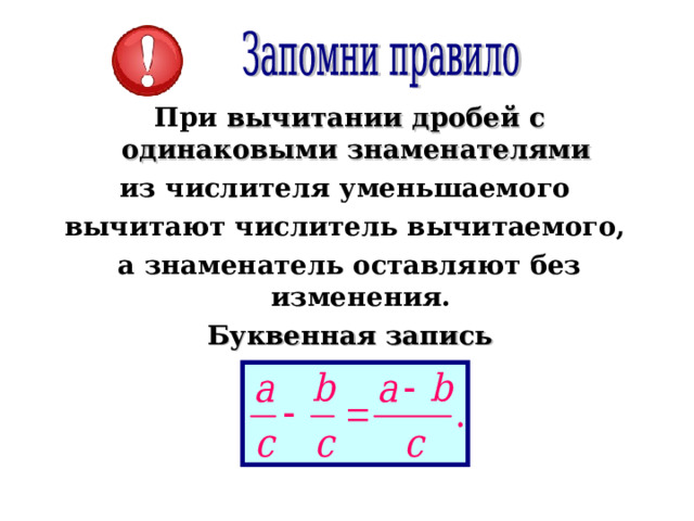 При вычитании дробей с одинаковыми знаменателями  из числителя уменьшаемого вычитают числитель вычитаемого, а знаменатель оставляют без изменения. Буквенная запись   
