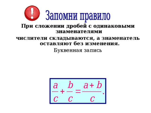 При сложении дробей с одинаковыми знаменателями  числители складываются, а знаменатель оставляют без изменения. Буквенная запись 