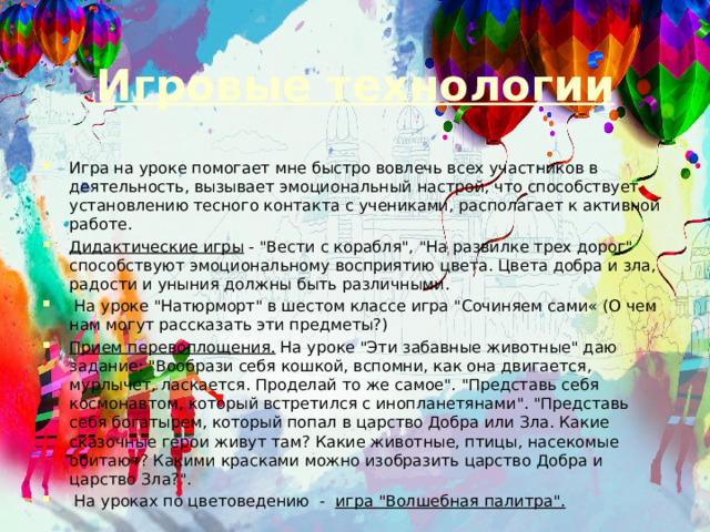Игровые технологии Игра на уроке помогает мне быстро вовлечь всех участников в деятельность, вызывает эмоциональный настрой, что способствует установлению тесного контакта с учениками, располагает к активной работе. Дидактические игры - 
