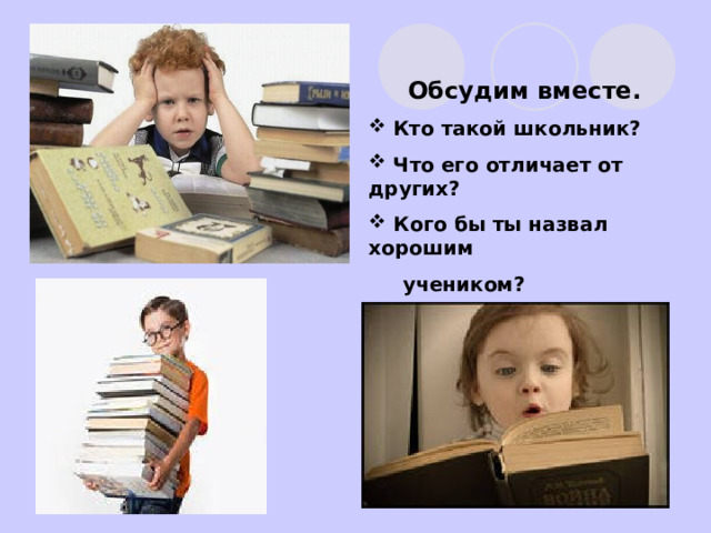 Обсудим вместе.  Кто такой школьник?  Что его отличает от других?  Кого бы ты назвал хорошим  учеником? 