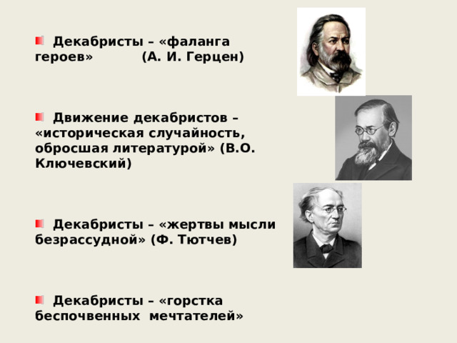  Декабристы – «фаланга героев» (А. И. Герцен)     Движение декабристов – «историческая случайность, обросшая литературой» (В.О. Ключевский)     Декабристы – «жертвы мысли безрассудной» (Ф. Тютчев)     Декабристы – «горстка беспочвенных мечтателей»   