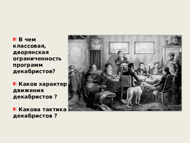  В чем классовая, дворянская ограниченность программ декабристов?   Каков характер движения декабристов ?   Какова тактика декабристов ?  