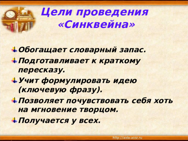 Цели проведения  «Синквейна»  Обогащает словарный запас. Подготавливает к краткому пересказу. Учит формулировать идею (ключевую фразу). Позволяет почувствовать себя хоть на мгновение творцом. Получается у всех.  