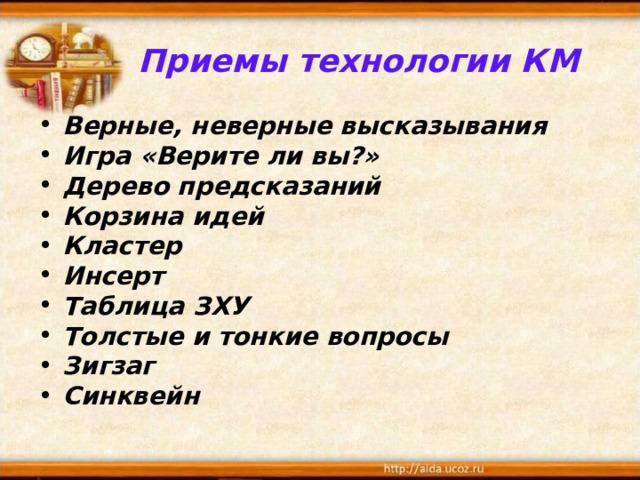 Приемы технологии КМ Верные, неверные высказывания Игра «Верите ли вы?» Дерево предсказаний Корзина идей Кластер Инсерт Таблица ЗХУ Толстые и тонкие вопросы Зигзаг Синквейн 