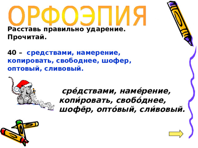 Расставь правильно ударение. Прочитай.  40 – средствами, намерение, копировать, свободнее, шофер, оптовый, сливовый.  сре́дствами, наме́рение, копи́ровать, свобо́днее, шофёр, опто́вый, сли́вовый. 