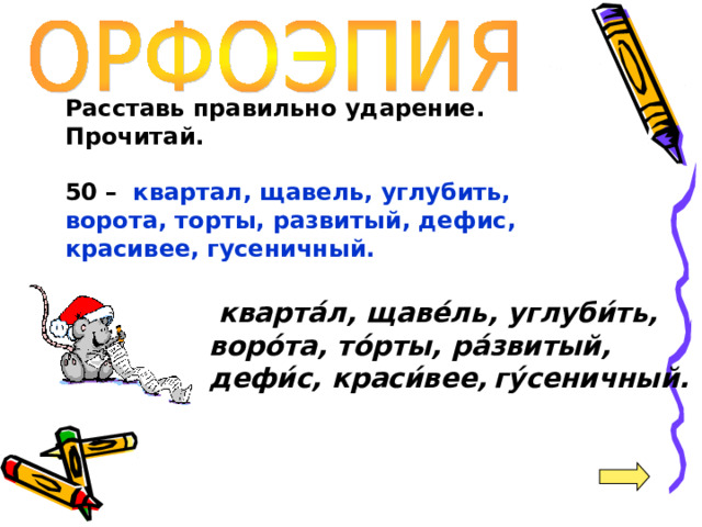 Расставь правильно ударение. Прочитай.  50 –  квартал, щавель, углубить, ворота, торты, развитый, дефис, красивее,  гусеничный.   кварта́л, щаве́ль, углуби́ть, воро́та, то́рты, ра́звитый, дефи́с, краси́вее,  гу́сеничный. 