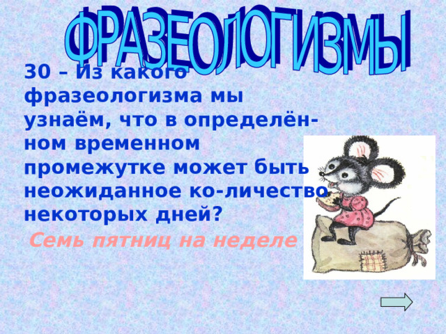 30 – Из какого фразеологизма мы узнаём, что в определён- ном временном промежутке может быть неожиданное ко-личество некоторых дней? Семь пятниц на неделе  