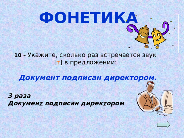 ФОНЕТИКА   10 – Укажите, сколько раз встречается звук [ т ] в предложении:  Документ подписан директором. 3 раза Докумен т по д писан дирек т ором 